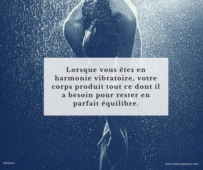 Loi d'attraction, lorsque vous etes en harmonie vibratoire votre corps produit tout ce dont il a besoin